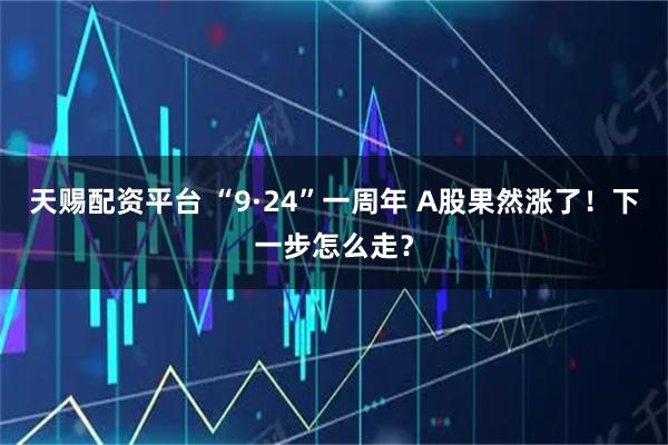天赐配资平台 “9·24”一周年 A股果然涨了！下一步怎么走？