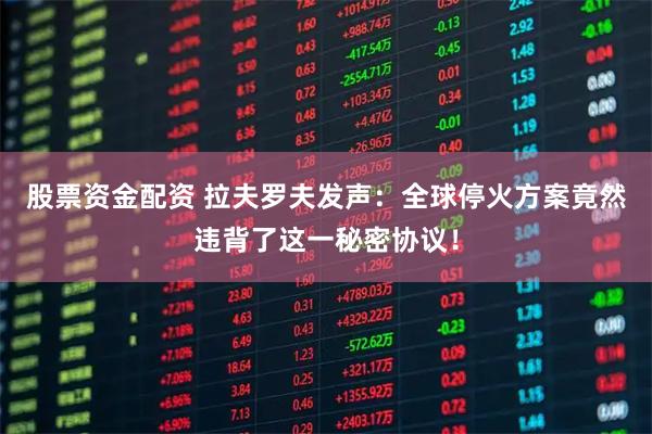 股票资金配资 拉夫罗夫发声：全球停火方案竟然违背了这一秘密协议！