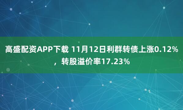 高盛配资APP下载 11月12日利群转债上涨0.12%，转股溢价率17.23%