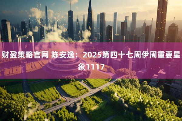 财盈策略官网 陈安逸：2025第四十七周伊周重要星象1117